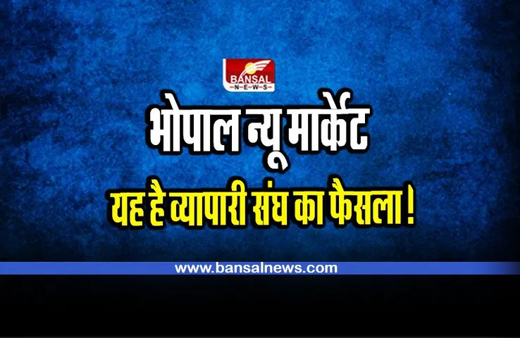 BHOPAL : न्यू मार्केट अब नहीं होगा बंद, व्यापारी संघ ने वापस लिया फैसला