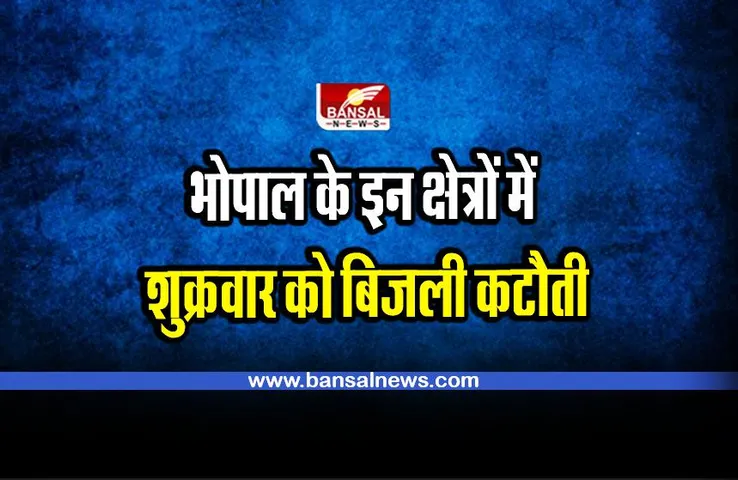 Power Cut in Bhopal : भोपाल के इन क्षेत्रों में शुक्रवार को बिजली कटौती