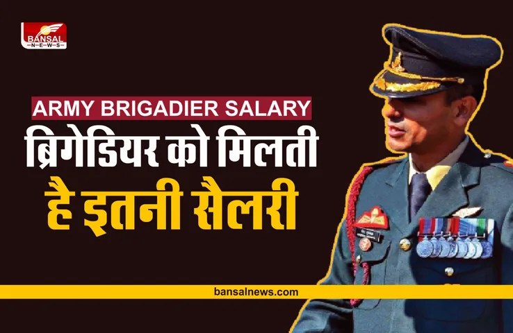 Army Brigadier Salary : भारतीय सेना के ब्रिगेडियर को मिलती है इतनी सैलरी, हो जाएंगे हैरान