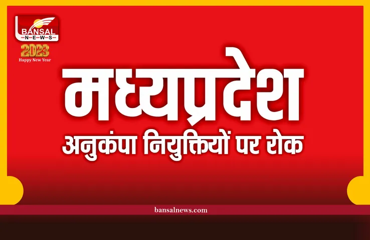 MP News : अनुकंपा नियुक्तियों पर लगी रोक, विभाग ने जारी किया आदेश