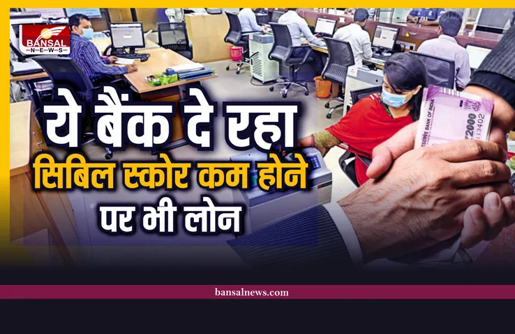 Bank Loan : ये बैंक देता है 500 सिबिल स्कोर होने पर भी लोन, आप भी ले सकते है