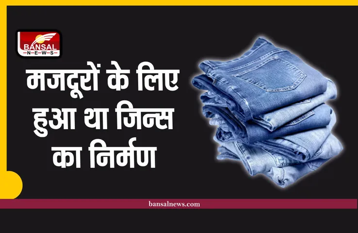 जीन्स का निर्माण मजदूरों के लिए हुआ था हमारे लिए नहीं, जानिए रोचक तथ्य