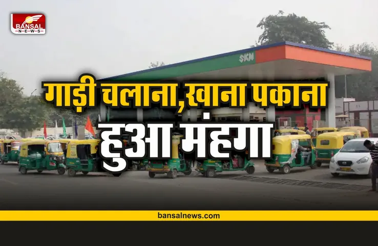 Breaking News : अब गाड़ी चलाना और खाना पकाना हुआ मंहगा, देखे नई दरें