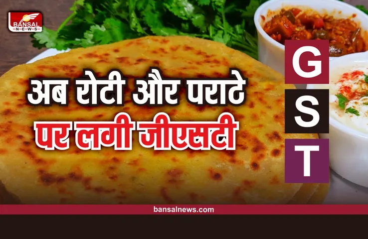 GST Roti And Paratha : अब रोटी और पराठे पर लगेगा GST , देना होगा इतना टैक्स, जानिए