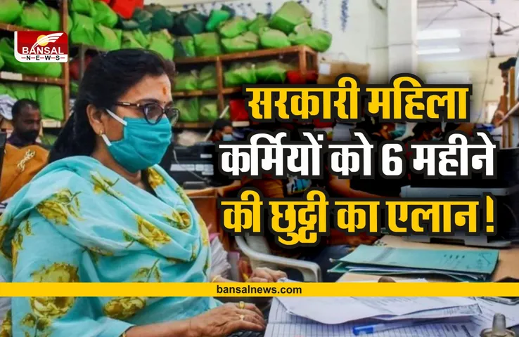 Breaking News : इन सरकारी महिला कर्मचारियों को मिलेगी 6 महीने की छुट्टी, आदेश जारी
