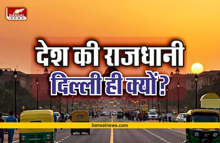 India capital History : दिल्ली को ही क्यों बनाया गया देश की राजधानी, जानिए पूरी कहानी