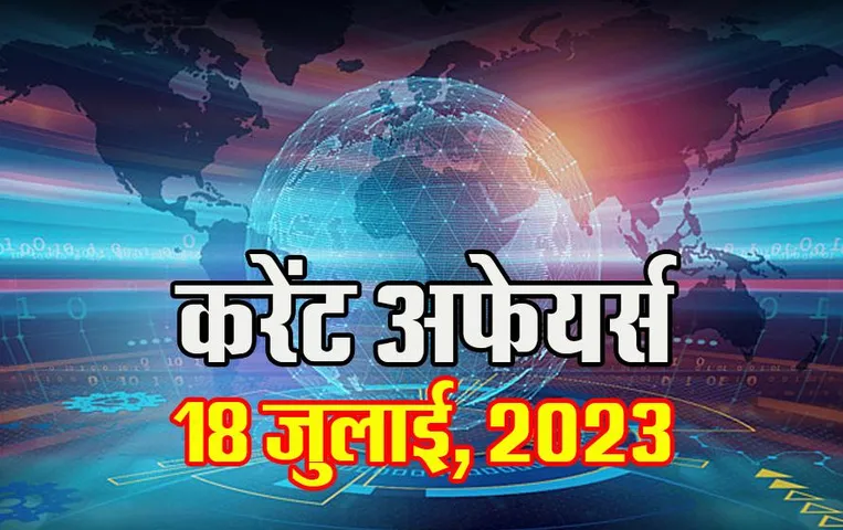 18 July 2023 करेंट अफेयर्स: MPPSC, UPSC, SSC और सभी प्रतियोगिता परीक्षाओं के लिए जरुरी Current Affairs