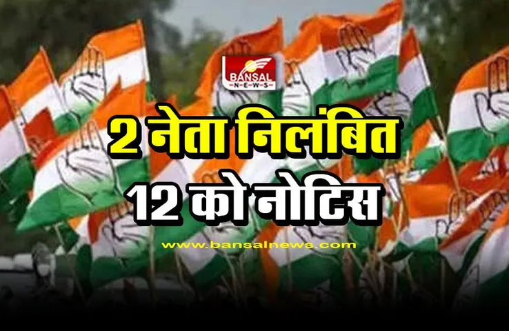 MP Congress suspension : कांग्रेस के 2 नेता निलंबित, 12 को कारण बताओ नोटिस