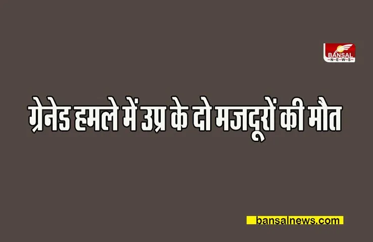Jammukashmir Big breaking:  ग्रेनेड हमले में उप्र के दो मजदूरों की मौत, सामने आया ये आतंकवादी गिरोह