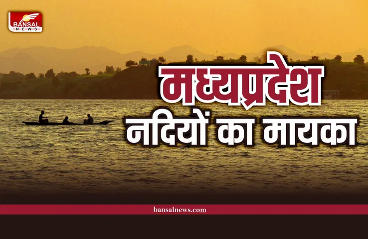 Nadiyo ka mayka MP : नदियों का मायका है हमारा मध्यप्रदेश, जानिए क्यों?