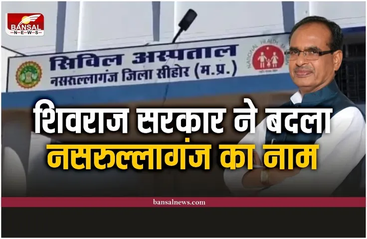 Nasrullaganj Name Change : नसरुल्लागंज का बदला नाम, अब इस नाम से जाना जाएगा