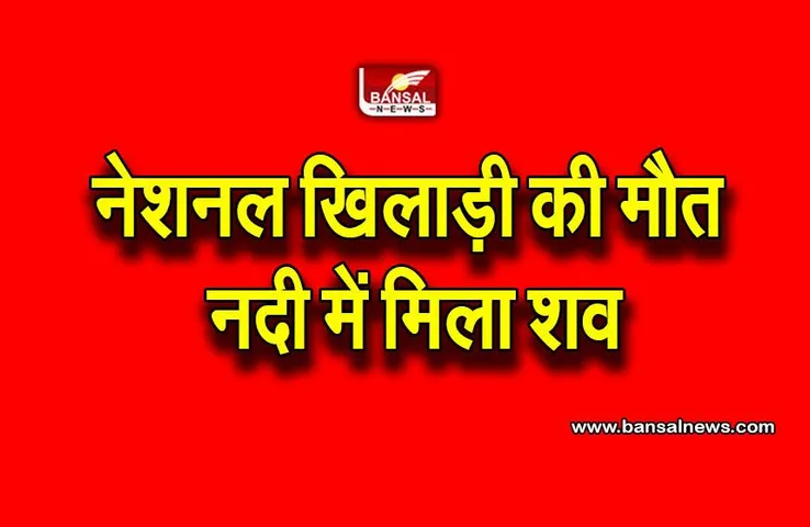 National Player's Body Found : नदी में मिली नेशनल खिलाड़ी की लाश, टीम के बीच से अचानक हो गया था गायब