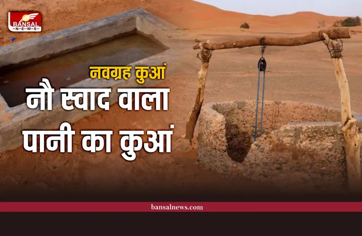 इस कुएं से निकलता है नौ प्रकार के स्वाद वाला पानी, जानिए रहस्य