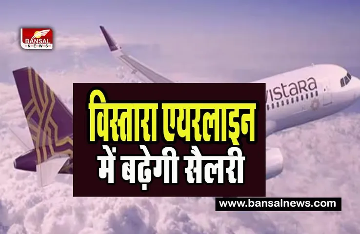 Vistara Airline Employee Salary Hiked:  अप्रैल से पायलट और कर्मचारियों की बढ़ेगी सैलरी ! वेतन में आठ प्रतिशत की बढ़ोतरी की घोषणा
