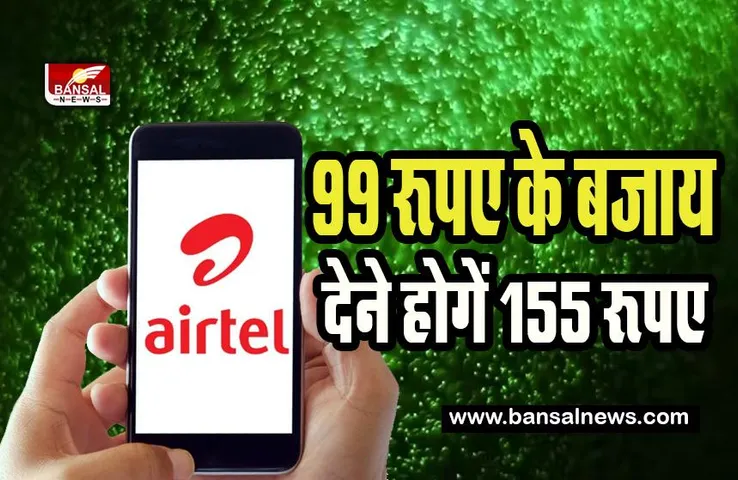 Airtel Hikes Mobile Tariff: अब ग्राहकों को 99 रूपए के बजाय देने होगें 155 रूपए ! एयरटेल ने ग्राहकों को दिया जोर का झटका