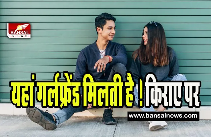 Girlfriend On Rent : क्या आप जानते है ! यहां मकान की तरह किराये पर मिलती है गर्लफ्रेंड, फलफूल रहा ये बिजनेस