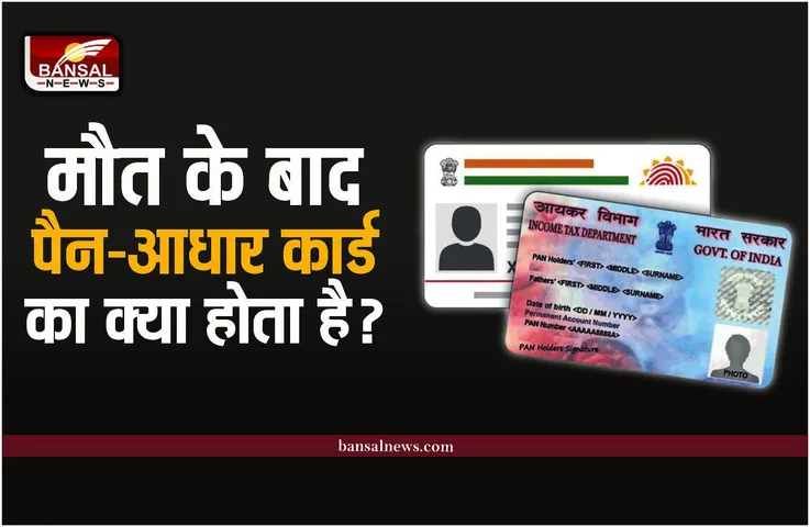 PAN Aadhaar card : किसी व्यक्ति की मौत के बाद उसके पैन और आधार कार्ड का क्या होता है?
