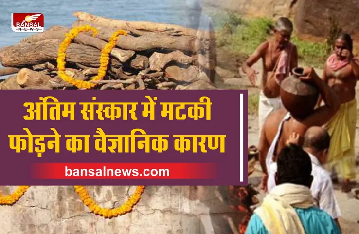 अंतिम संस्कार में क्यों फोड़ी जाती है मटकी, जानिए इसका वैज्ञानिक कारण