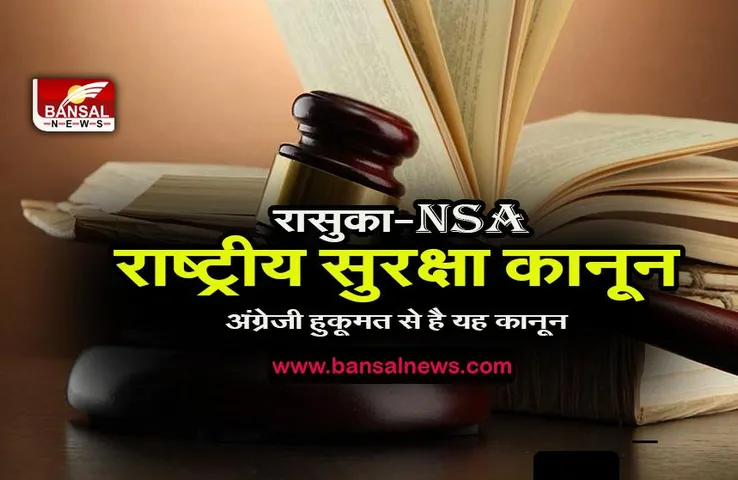 what is nsa: जानिए क्या है राष्ट्रीय सुरक्षा कानून (रासुका-NSA) A टू Z क्या-क्या है इसमें,अंग्रेजी हुकूमत से समय से है यह कानून