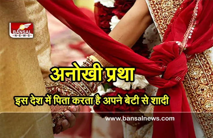 अजीबोगरीब परंपरा : इस देश मेंं अपनी ही बेटी से शादी करता है पिता!