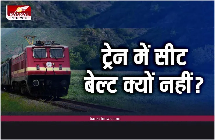 Train Seat Belts : हवाई जहाज और कार में होते है सीट बेल्ट, ट्रेन में क्यों नहीं?