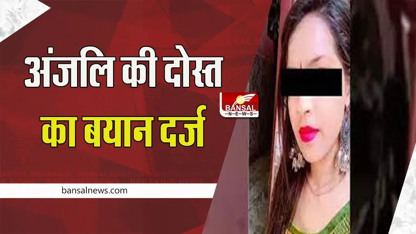 Delhi Dragged girl Case Update: सामने आया पीड़िता अंजली की दोस्त का बयान ! कार के सामने गिरी थी पीड़िता, हादसे से पहले हुआ था झगड़ा