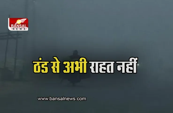 Weather Update: घने कोहरे और ठंड से नहीं मिलेगी राहत, मौसम विभाग ने दी जानकारी