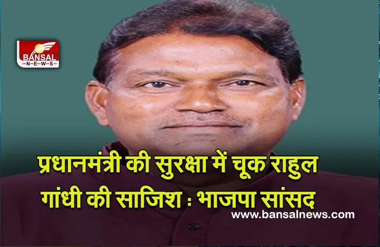 Politics : प्रधानमंत्री की सुरक्षा में चूक राहुल गांधी की साजिश : भाजपा सांसद