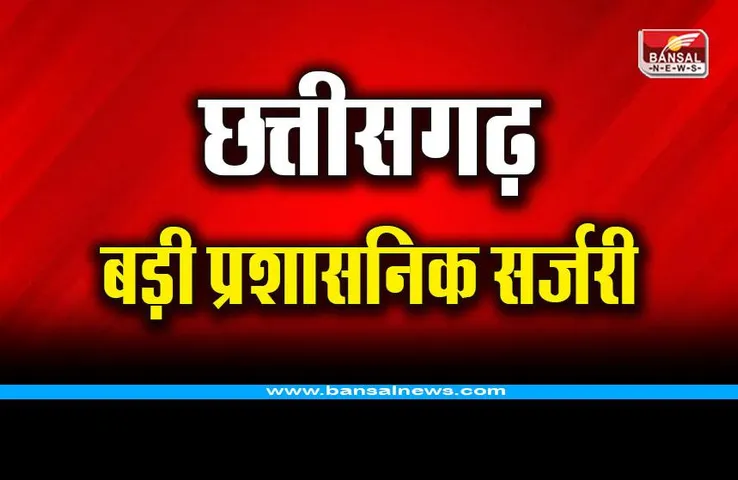 छत्तीसगढ़ में बड़ी प्रशासनिक सर्जरी, 39 अधिकारियों के तबादले