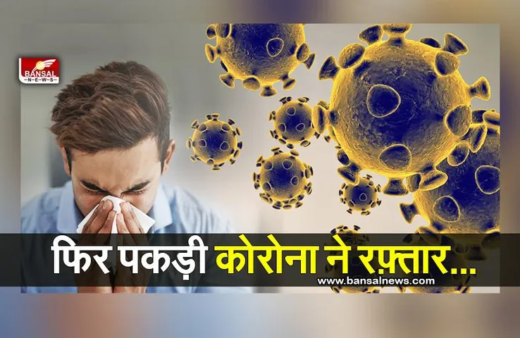 Corona Alert again: एक बार फिर कोरोना ने पकड़ी रफ्तार, देखिये कहा से कितने केस आये सामने