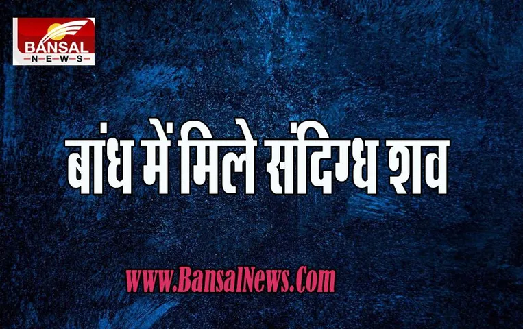 Jhansi Big Breaking: सपरार बांध में मिले तीन लड़कियों के संदिग्ध शव ! जानें क्या रही असली वजह