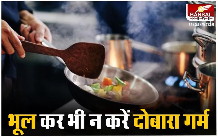 Health Tips: भूल कर भी दोबारा गर्म करके न खाएं य़े चीजें, शरीर के लिए होती हैं घातक