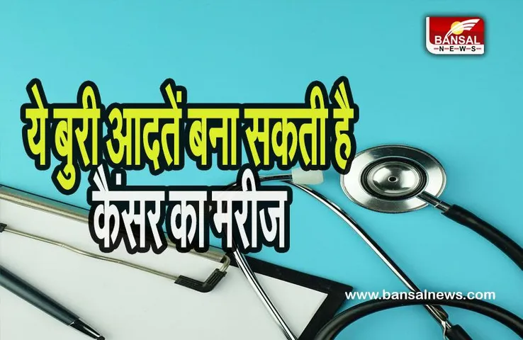 Cancer Risk Factor: ये बुरी आदतें बना सकती है कैंसर का मरीज, इनसे हो जाएं सावधान