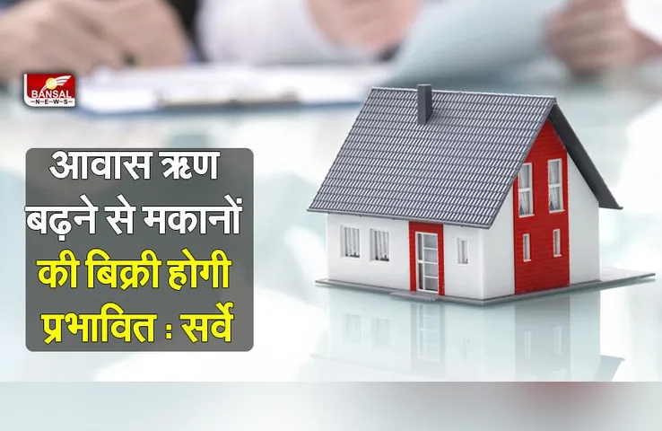 Home Loan: आवास ऋण बढ़ने से मकानों की बिक्री प्रभावित होगी: सर्वे