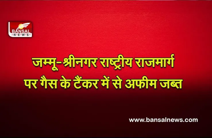 Jammu-Srinagar National Highway : जम्मू-श्रीनगर राष्ट्रीय राजमार्ग पर गैस के टैंकर में से अफीम जब्त