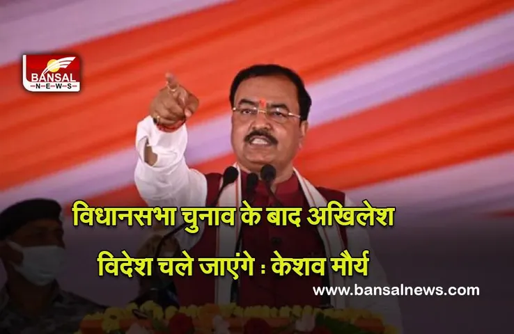 Up Election 2022  : विधानसभा चुनाव के बाद अखिलेश विदेश चले जाएंगे : केशव मौर्य