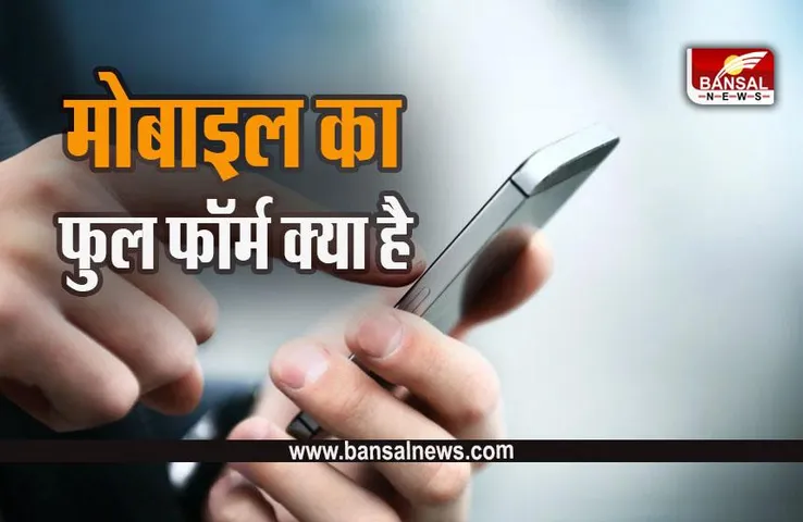 Mobile Full Form : जिसके बिना जिंदगी अधूरी, क्या आप जानते हैं उस मोबाइल का फुल फॉर्म, नहीं तो पढ़े।