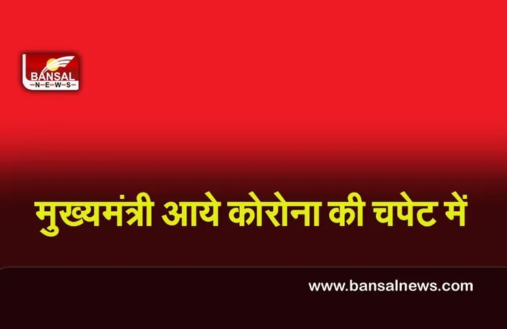 Corona Update : मुख्यमंत्री आये कोरोना की चपेट में