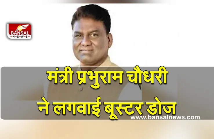 Min. Prabhu Ram Choudhari : मंत्री प्रभुराम चौधरी ने लगवाई बूस्टर डोज, लोगों से भी की लगवाने की अपील