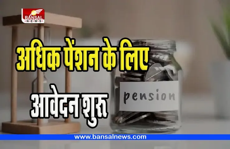 Employees Pension Scheme:  ईपीएफओ ने अधिक पेंशन के लिए आवेदन की प्रक्रिया की शुरू, जानें पूरी खबर