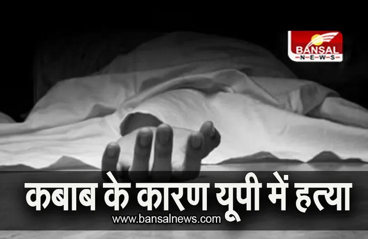 UP NEWS: कबाब की वजह से यूपी में हत्या, जानिए पूरा मामला