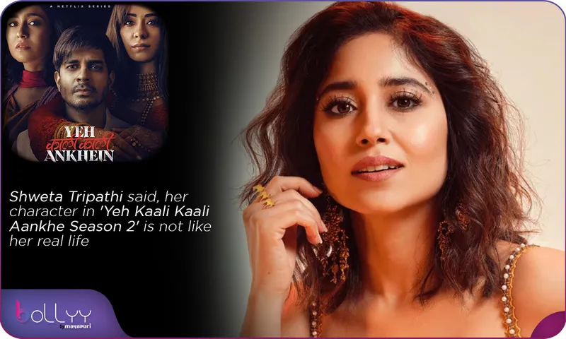 Shweta Tripathi said, her character in 'Yeh Kaali Kaali Aankhe Season 2' is not like her real life