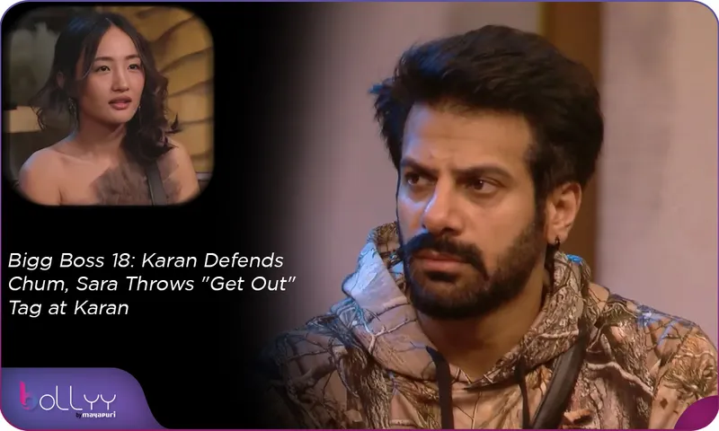 Bigg Boss 18 Karan Defends Chum, Sara Throws Get Out Tag at Karan