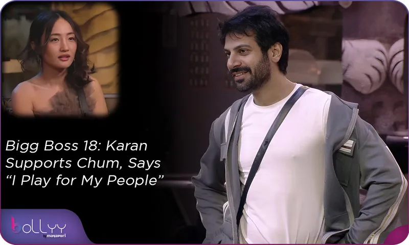 Bigg Boss 18 Karan Supports Chum, Says “I Play for My People