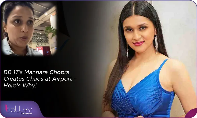 BB 17’s Mannara Chopra Creates Chaos at Airport – Here’s Why!