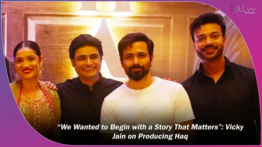Vicky Jain on Producing Haq