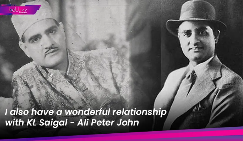 I also have a wonderful relationship with KL Saigal