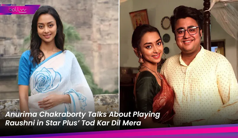 Anurima Chakraborty Talks About Playing Raushni in Star Plus’ Tod Kar Dil Mera