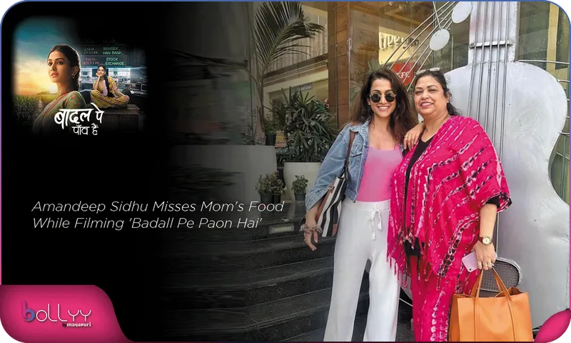 Amandeep Sidhu Misses Mom's Food While Filming 'Badall Pe Paon Hai'