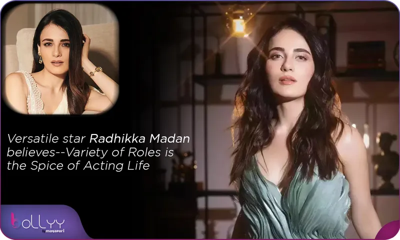 Versatile star Radhikka Madan believes--Variety of Roles is the Spice of Acting Life 
